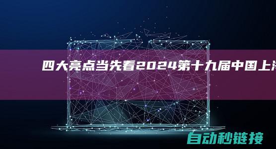 四大亮点当先看！2024第十九届中国上海锂电及储能展，将于7月18日重磅揭幕~