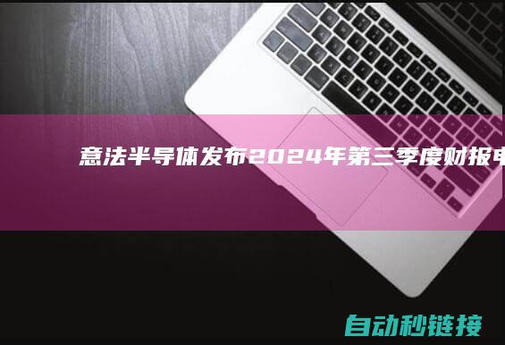 意法半导体发布2024年第三季度财报、电话会议及资本市场日直播期间