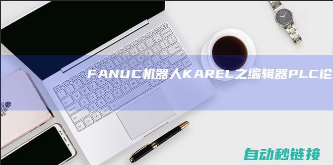 FANUC机器人KAREL之编辑器|PLC论坛